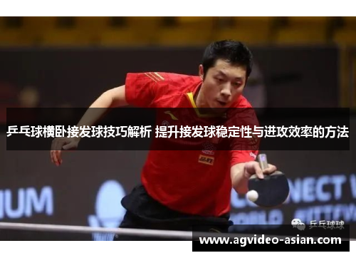 乒乓球横卧接发球技巧解析 提升接发球稳定性与进攻效率的方法