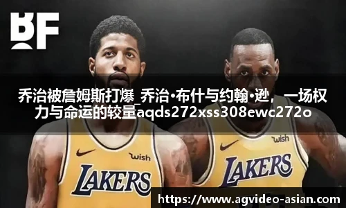 乔治被詹姆斯打爆_乔治·布什与约翰·逊，一场权力与命运的较量aqds272xss308ewc272ooiu308