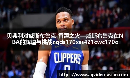 贝弗利对威斯布鲁克_雷霆之火—威斯布鲁克在NBA的辉煌与挑战aqds170xss421ewc170ooiu421