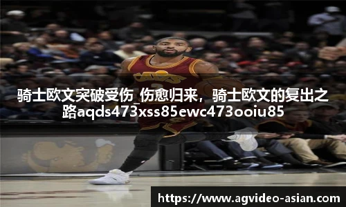 骑士欧文突破受伤_伤愈归来，骑士欧文的复出之路aqds473xss85ewc473ooiu85